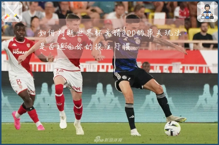 如何判断世界杯竞猜app的串关玩法是否适合你的投注习惯