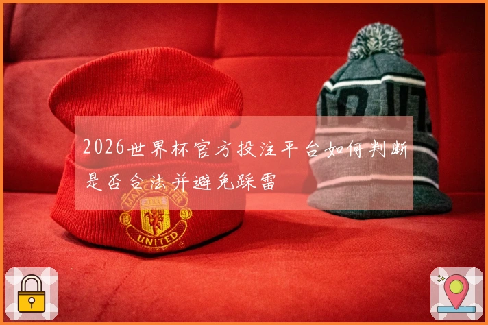 2026世界杯官方投注平台如何判断是否合法并避免踩雷
